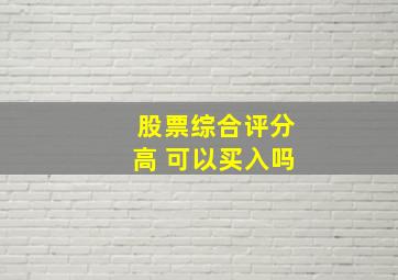 股票综合评分高 可以买入吗